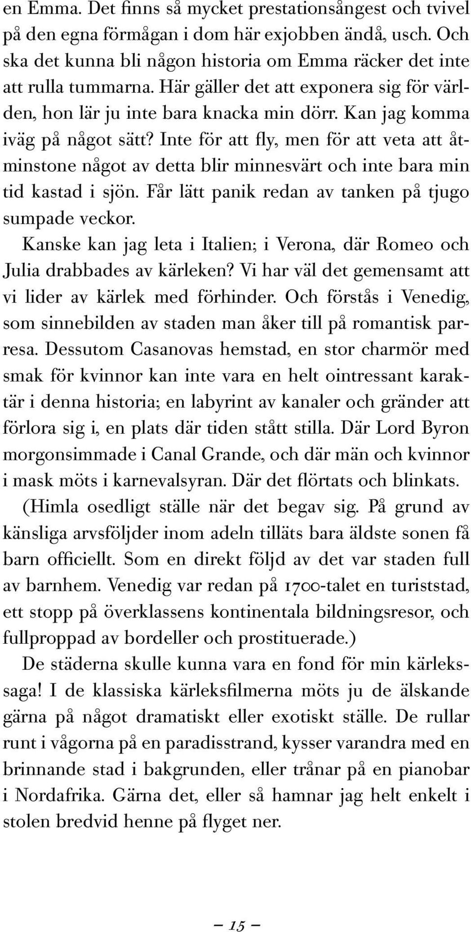 Inte för att fly, men för att veta att åtminstone något av detta blir minnesvärt och inte bara min tid kastad i sjön. Får lätt panik redan av tanken på tjugo sumpade veckor.