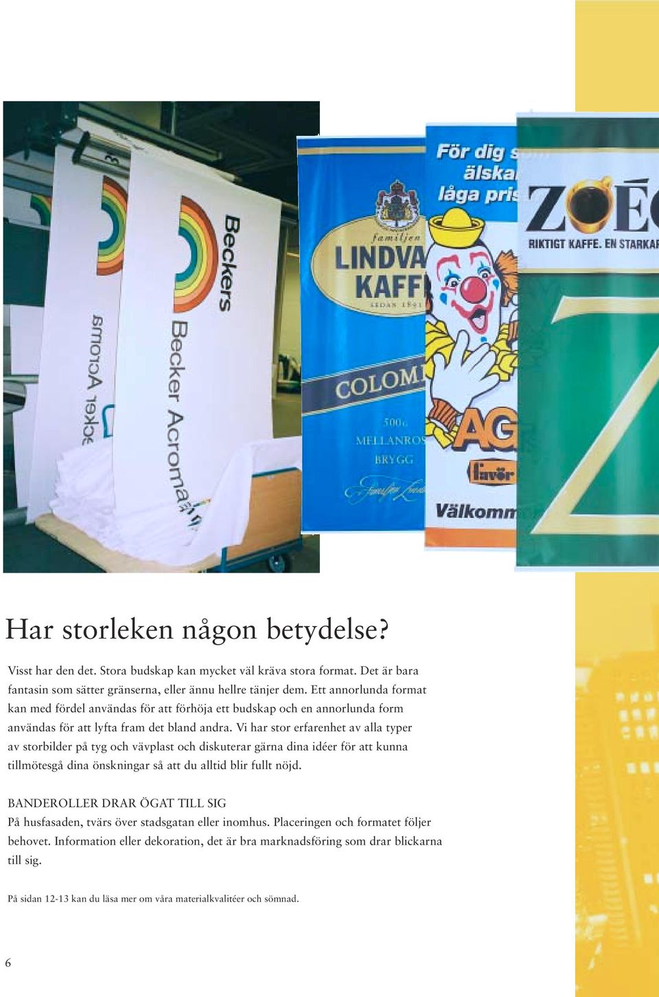 Vi har stor erfarenhet av alla typer av storbilder på tyg och vävplast och diskuterar gärna dina idéer för att kunna tillmötesgå dina önskningar så att du alltid blir fullt nöjd.