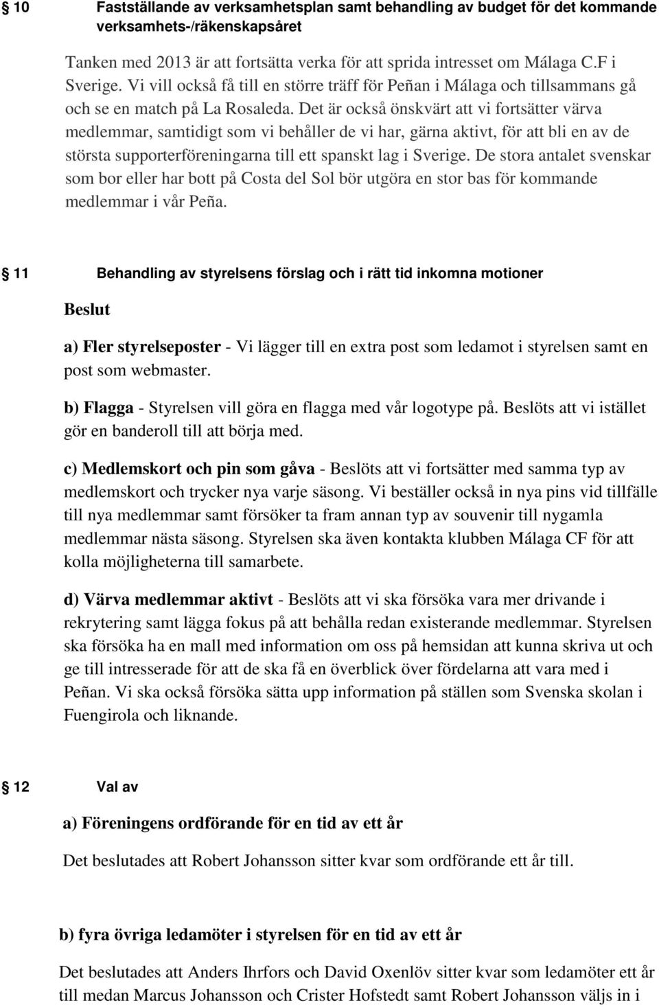 Det är också önskvärt att vi fortsätter värva medlemmar, samtidigt som vi behåller de vi har, gärna aktivt, för att bli en av de största supporterföreningarna till ett spanskt lag i Sverige.