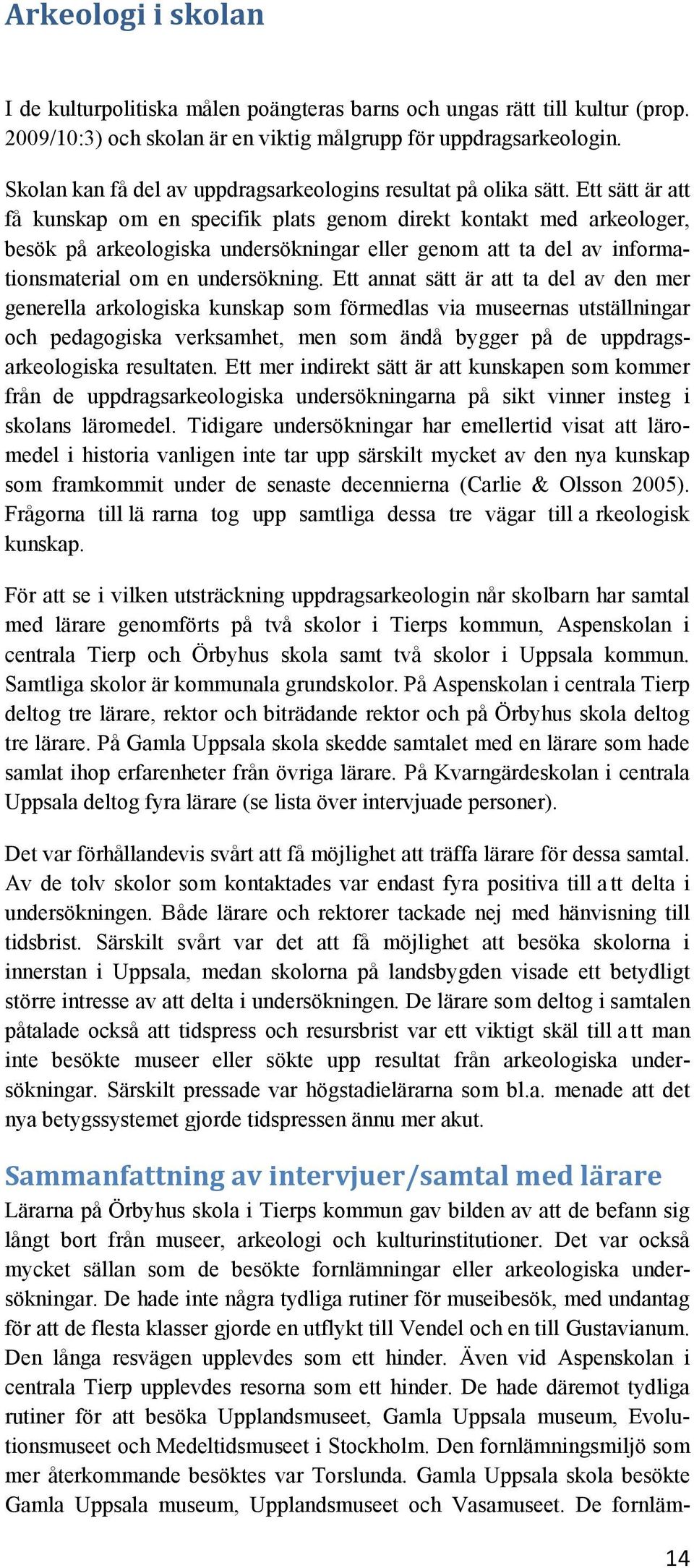 Ett sätt är att få kunskap om en specifik plats genom direkt kontakt med arkeologer, besök på arkeologiska undersökningar eller genom att ta del av informationsmaterial om en undersökning.