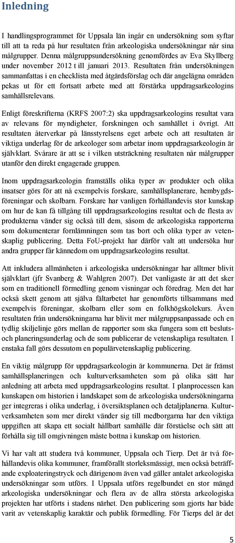 Resultaten från undersökningen sammanfattas i en checklista med åtgärdsförslag och där angelägna områden pekas ut för ett fortsatt arbete med att förstärka uppdragsarkeologins samhällsrelevans.