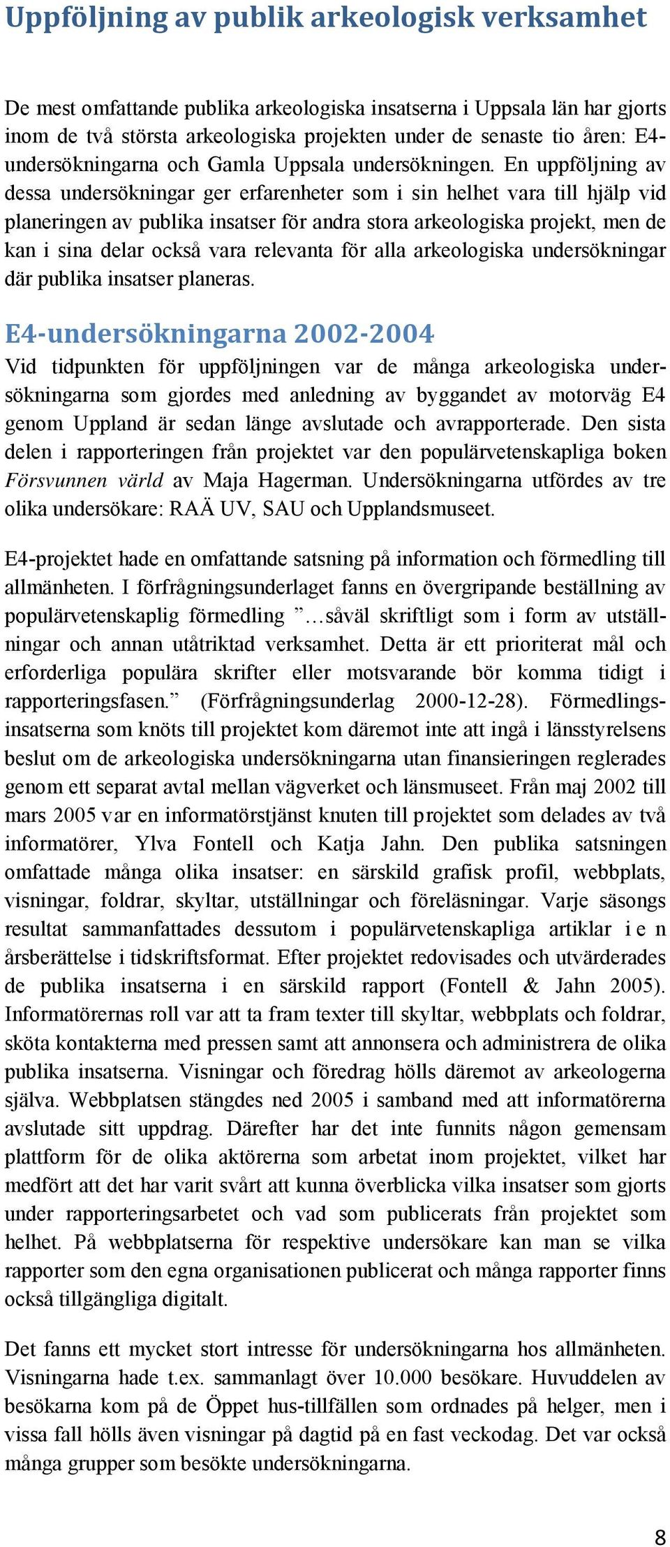 En uppföljning av dessa undersökningar ger erfarenheter som i sin helhet vara till hjälp vid planeringen av publika insatser för andra stora arkeologiska projekt, men de kan i sina delar också vara