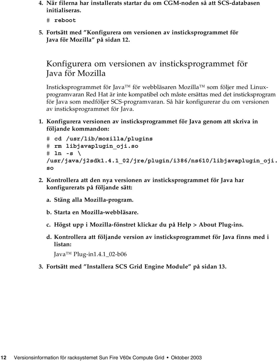 med det insticksprogram för Java som medföljer SCS-programvaran. Så här konfigurerar du om versionen av insticksprogrammet för Java. 1.