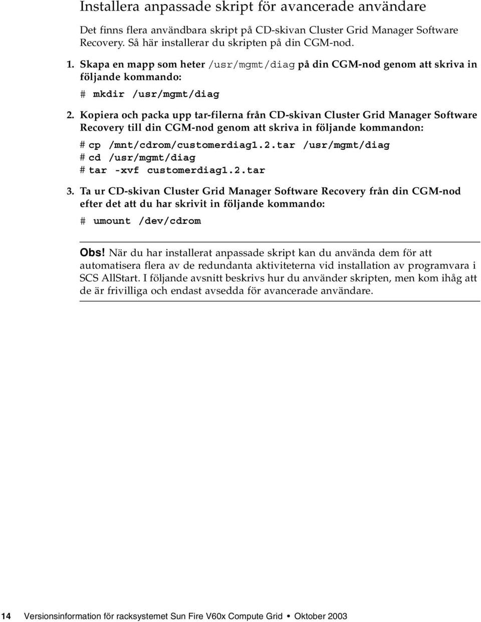 Kopiera och packa upp tar-filerna från CD-skivan Cluster Grid Manager Software Recovery till din CGM-nod genom att skriva in följande kommandon: # cp /mnt/cdrom/customerdiag1.2.