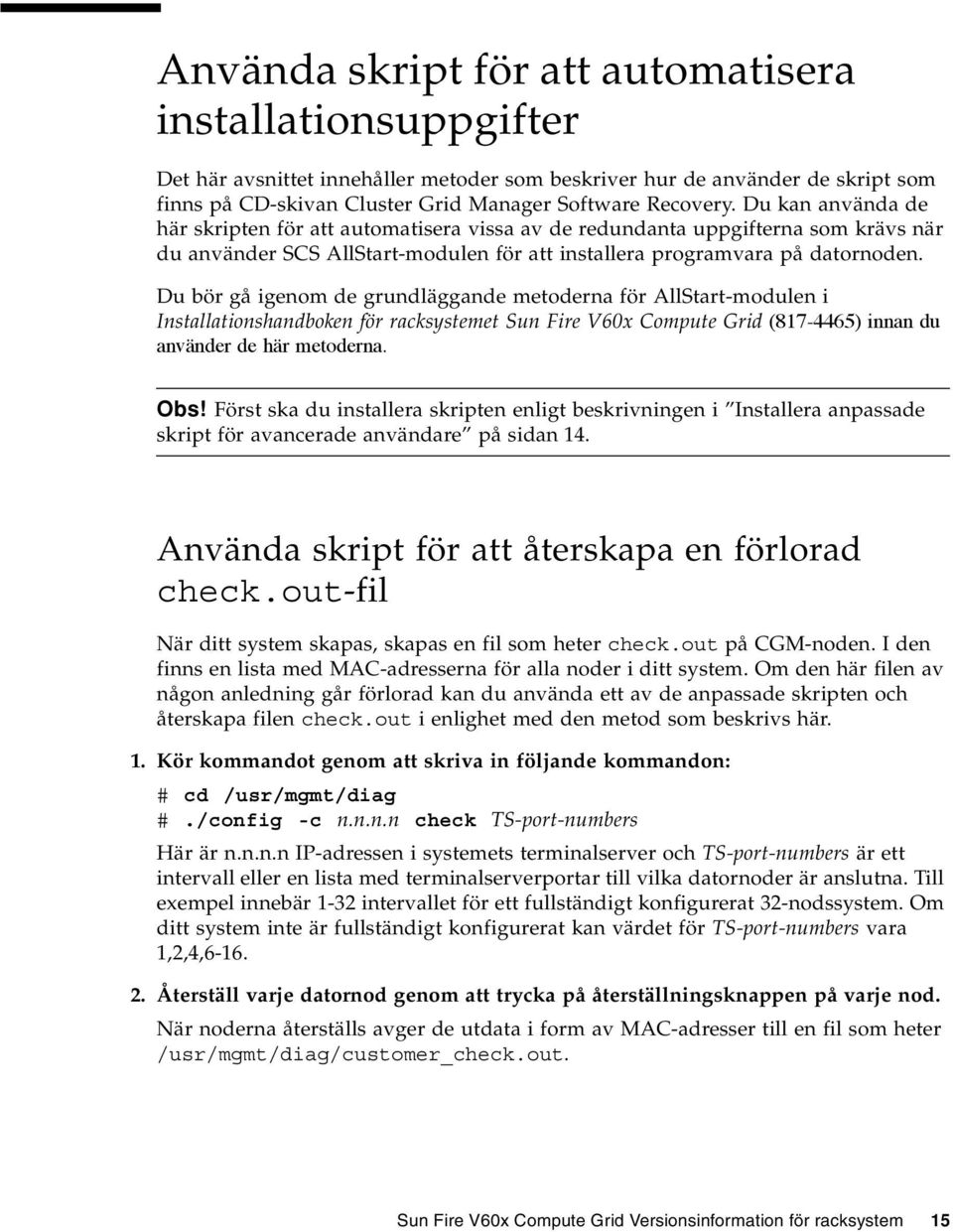 Du bör gå igenom de grundläggande metoderna för AllStart-modulen i Installationshandboken för racksystemet Sun Fire V60x Compute Grid (817-4465) innan du använder de här metoderna. Obs!