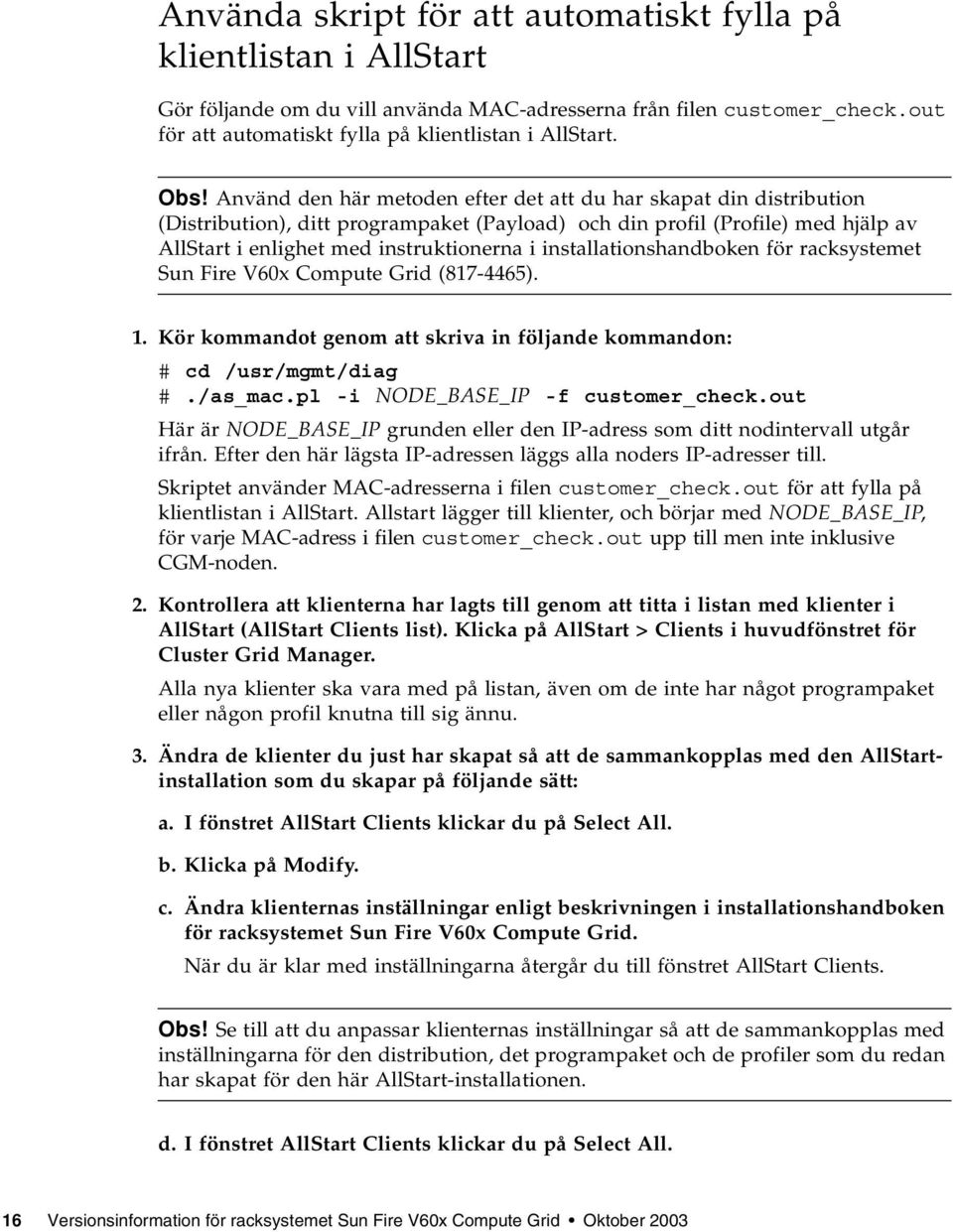 installationshandboken för racksystemet Sun Fire V60x Compute Grid (817-4465). 1. Kör kommandot genom att skriva in följande kommandon: # cd /usr/mgmt/diag #./as_mac.