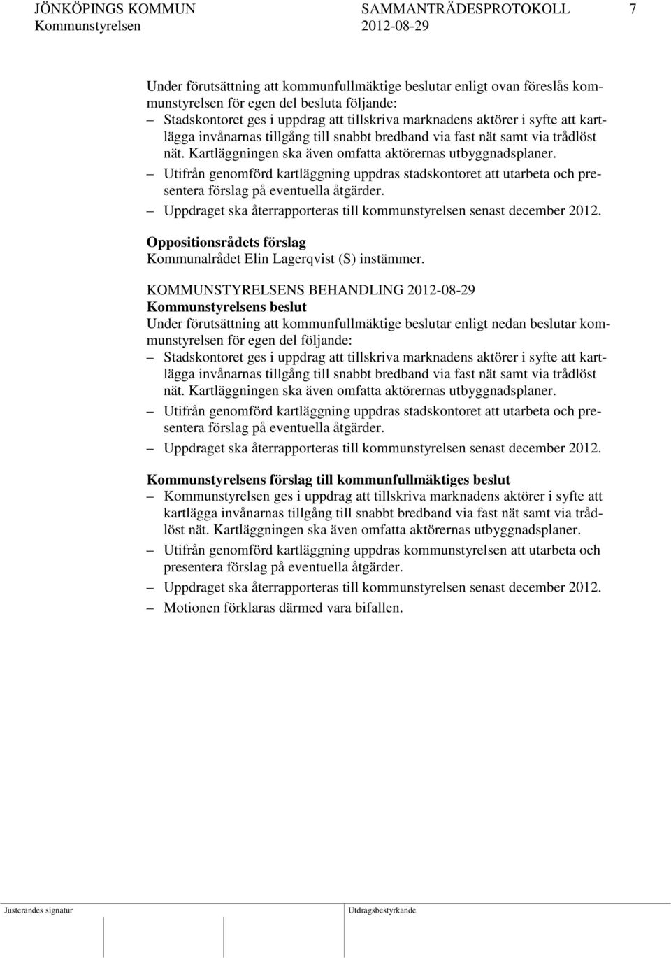 Utifrån genomförd kartläggning uppdras stadskontoret att utarbeta och presentera förslag på eventuella åtgärder. Uppdraget ska återrapporteras till kommunstyrelsen senast december 2012.