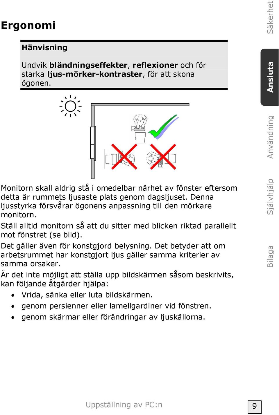 Denna ljusstyrka försvårar ögonens anpassning till den mörkare monitorn. Ställ alltid monitorn så att du sitter med blicken riktad parallellt mot fönstret (se bild).