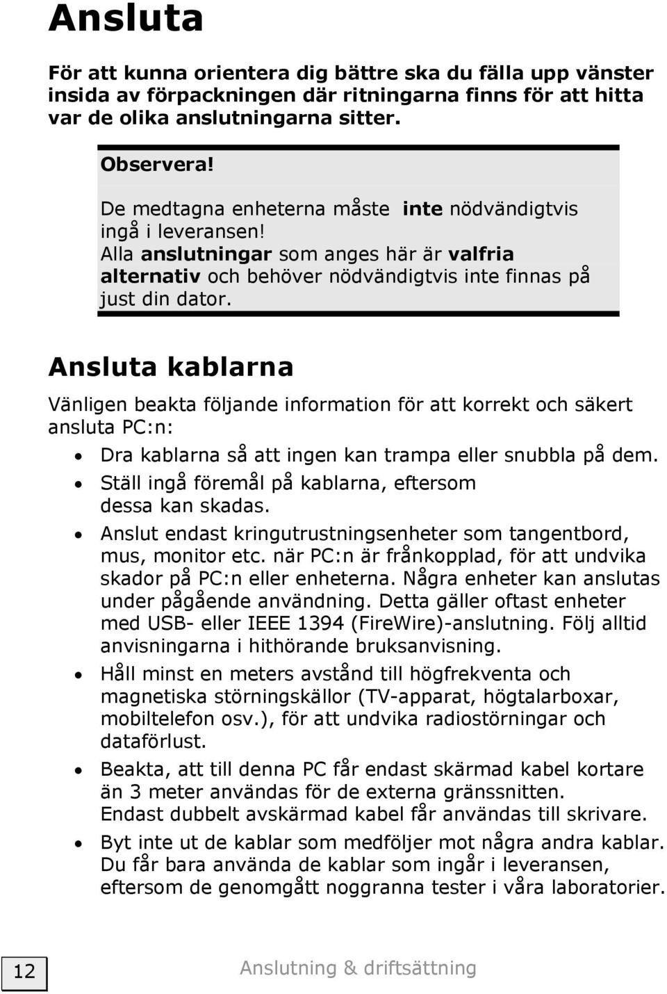 Ansluta kablarna Vänligen beakta följande information för att korrekt och säkert ansluta PC:n: Dra kablarna så att ingen kan trampa eller snubbla på dem.