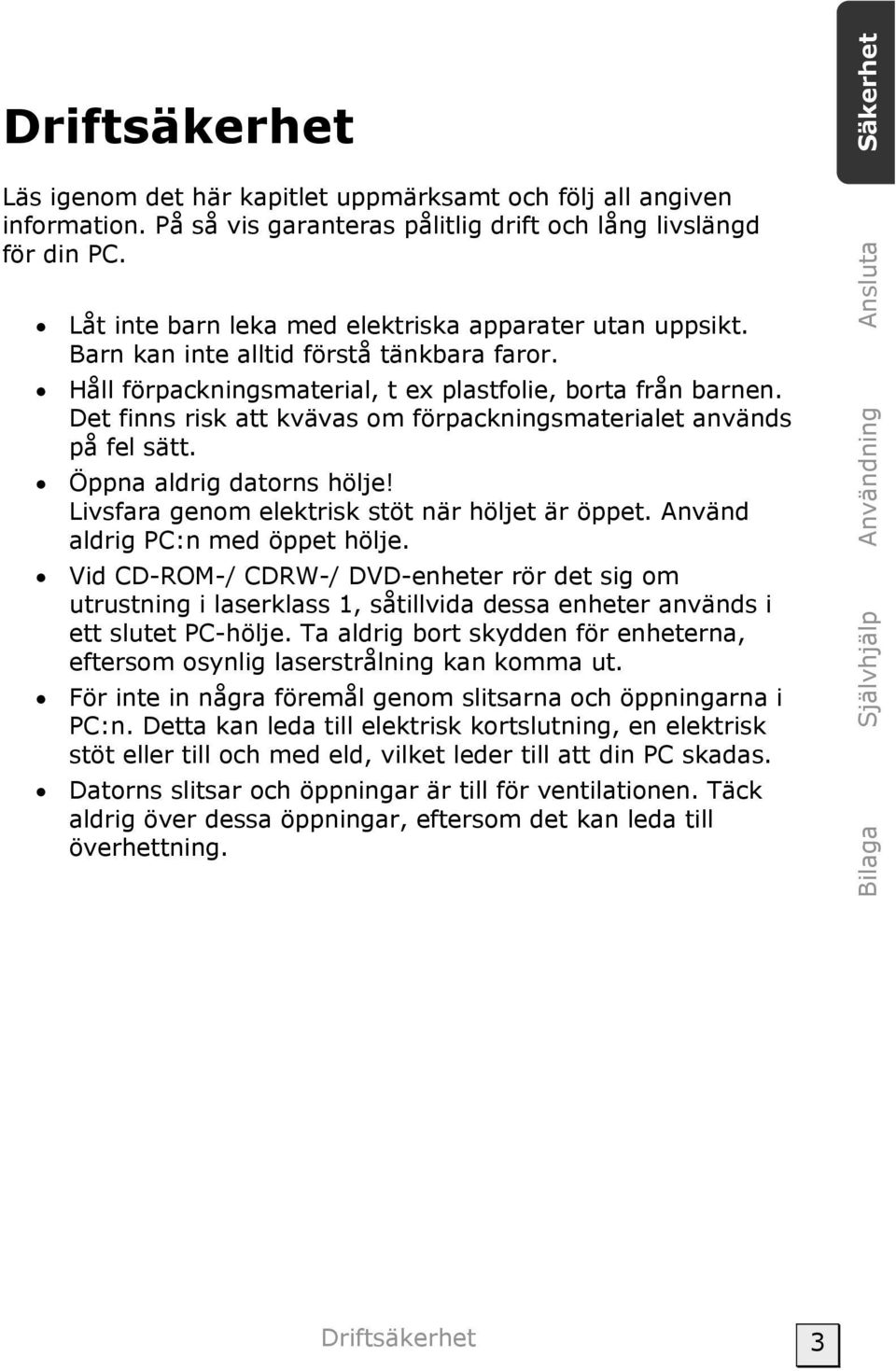 Det finns risk att kvävas om förpackningsmaterialet används på fel sätt. Öppna aldrig datorns hölje! Livsfara genom elektrisk stöt när höljet är öppet. Använd aldrig PC:n med öppet hölje.