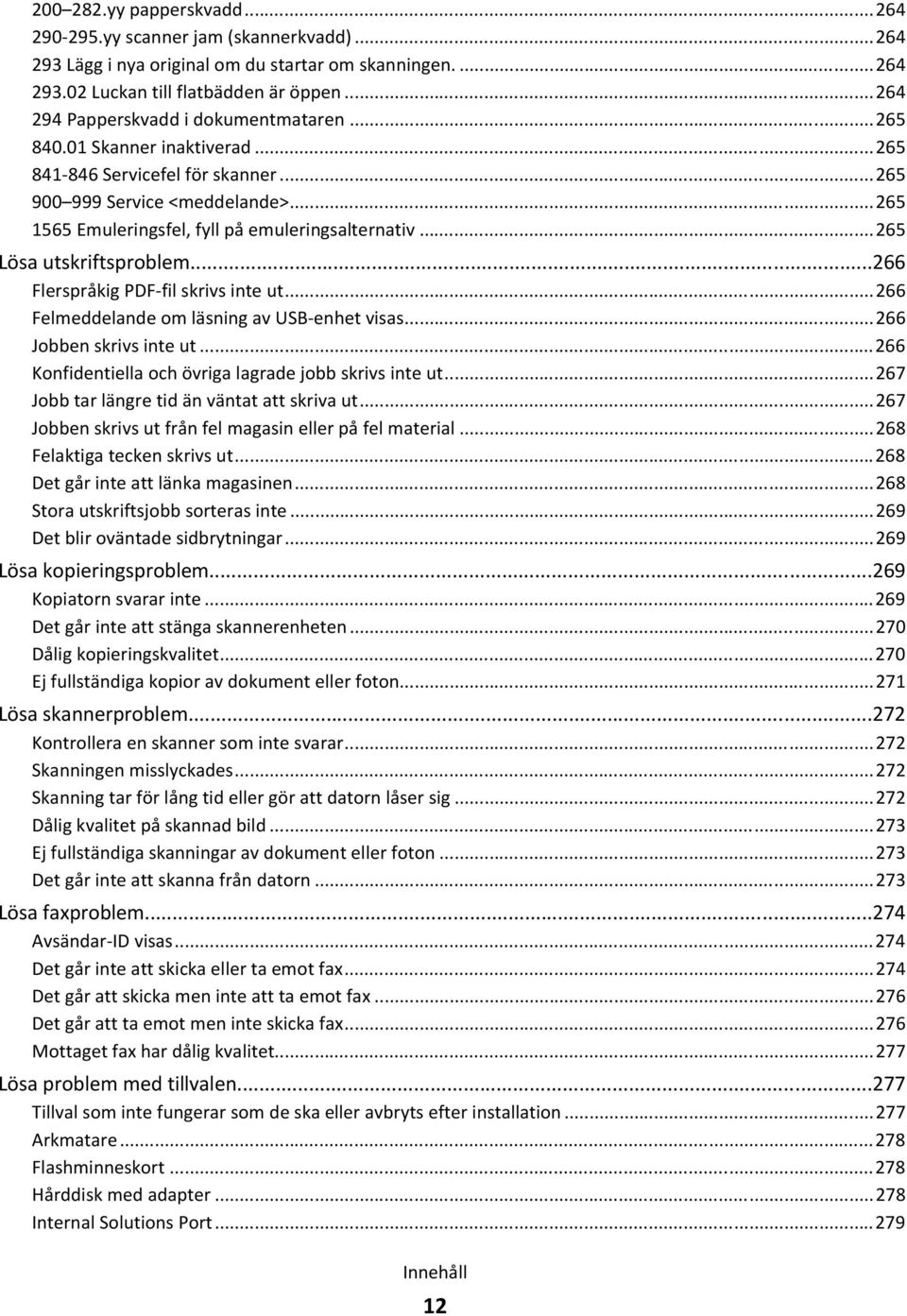 ..265 Lösa utskriftsproblem...266 Flerspråkig PDF-fil skrivs inte ut...266 Felmeddelande om läsning av USB-enhet visas...266 Jobben skrivs inte ut.