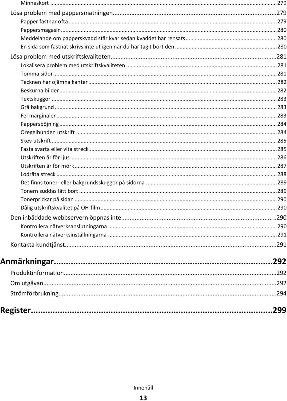 ..281 Tecknen har ojämna kanter...282 Beskurna bilder...282 Textskuggor...283 Grå bakgrund...283 Fel marginaler...283 Pappersböjning...284 Oregelbunden utskrift...284 Skev utskrift.