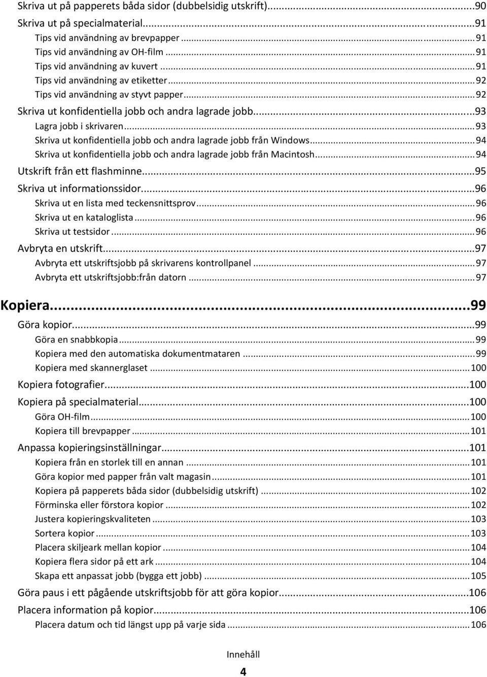 ..93 Skriva ut konfidentiella jobb och andra lagrade jobb från Windows...94 Skriva ut konfidentiella jobb och andra lagrade jobb från Macintosh...94 Utskrift från ett flashminne.