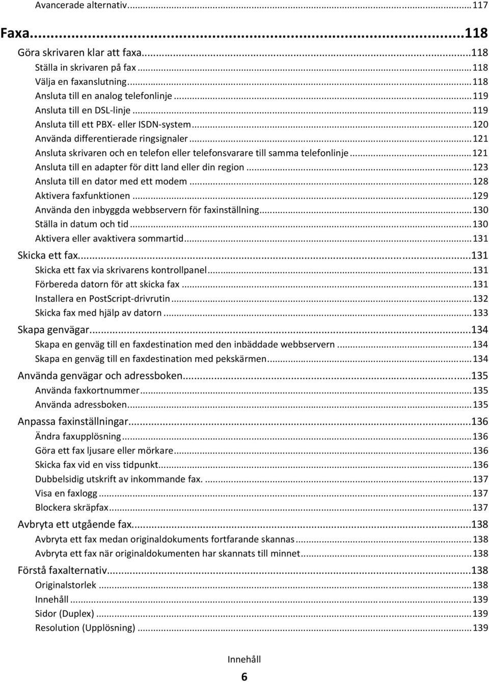 ..121 Ansluta till en adapter för ditt land eller din region...123 Ansluta till en dator med ett modem...128 Aktivera faxfunktionen...129 Använda den inbyggda webbservern för faxinställning.