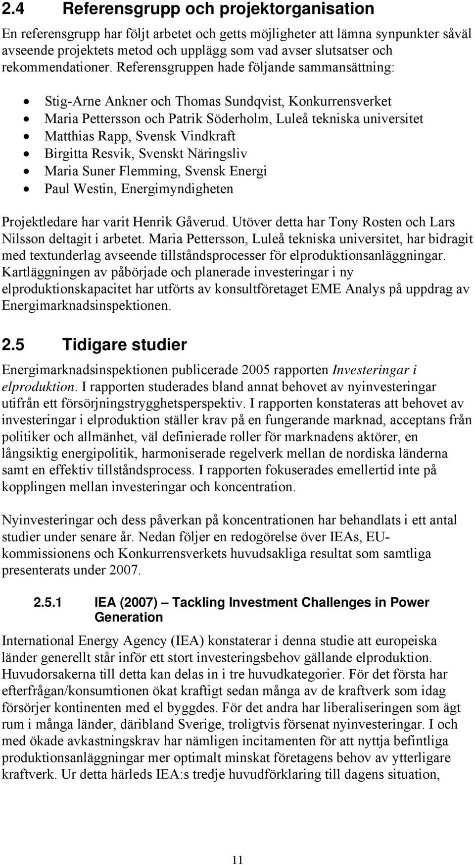 Referensgruppen hade följande sammansättning: Stig-Arne Ankner och Thomas Sundqvist, Konkurrensverket Maria Pettersson och Patrik Söderholm, Luleå tekniska universitet Matthias Rapp, Svensk Vindkraft