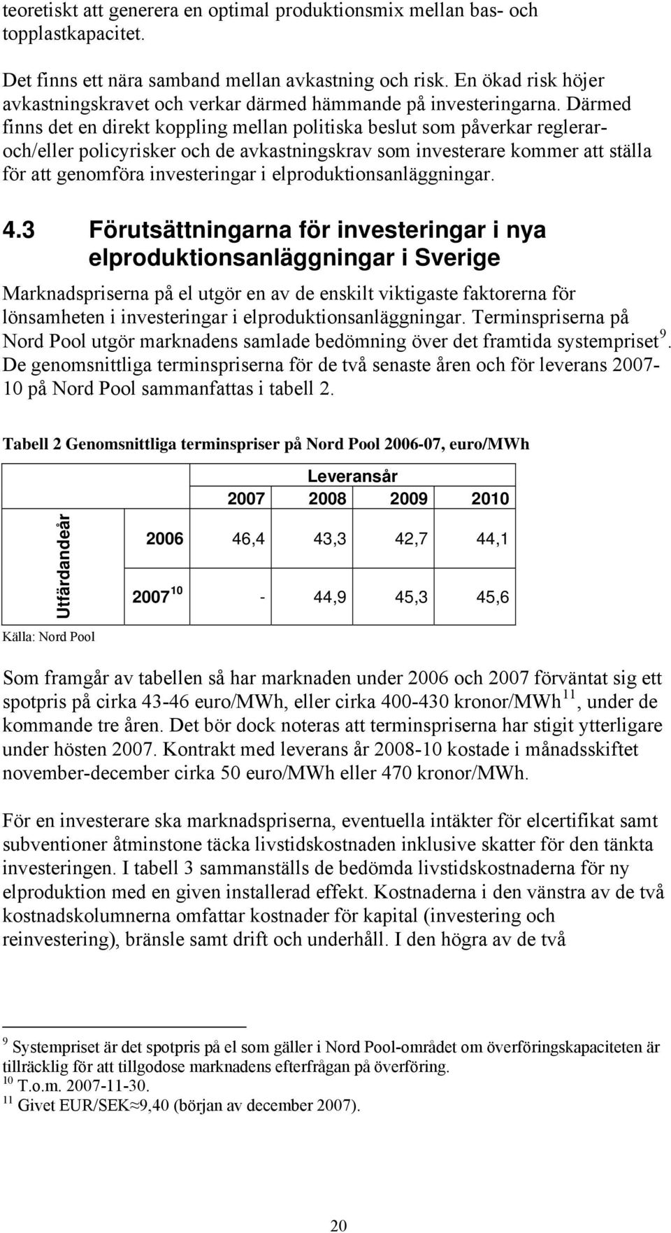 Därmed finns det en direkt koppling mellan politiska beslut som påverkar regleraroch/eller policyrisker och de avkastningskrav som investerare kommer att ställa för att genomföra investeringar i