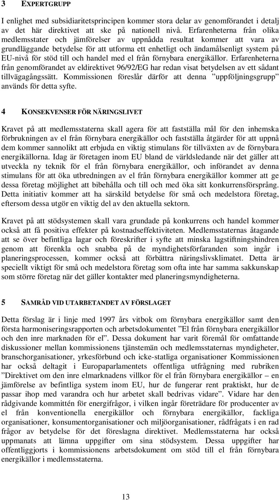 till och handel med el från förnybara energikällor. Erfarenheterna från genomförandet av eldirektivet 96/92/EG har redan visat betydelsen av ett sådant tillvägagångssätt.