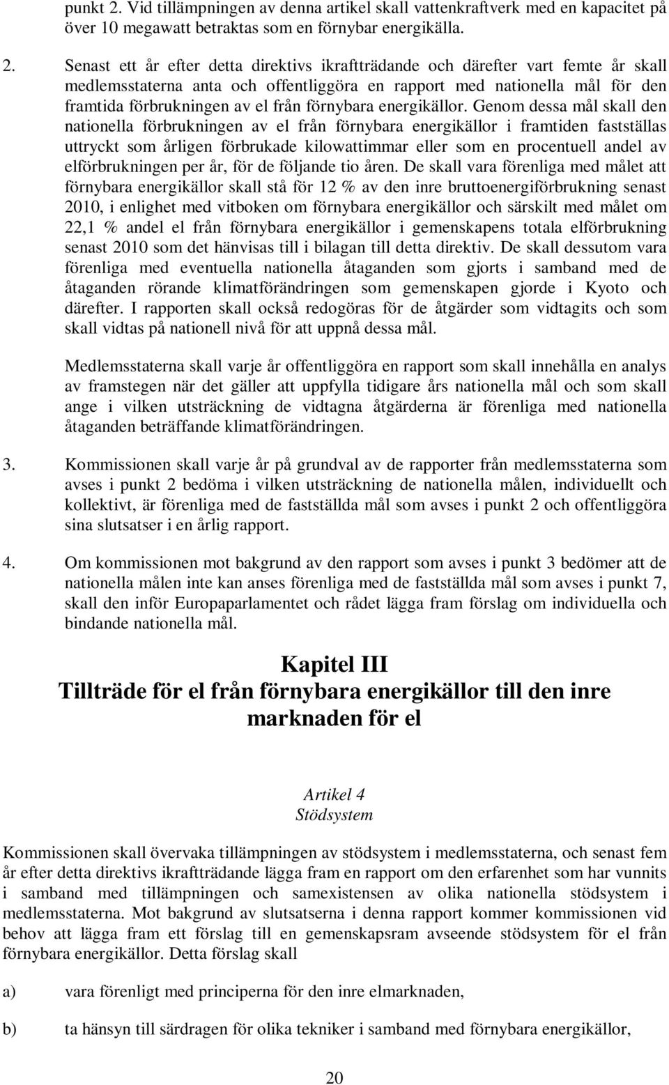 Senast ett år efter detta direktivs ikraftträdande och därefter vart femte år skall medlemsstaterna anta och offentliggöra en rapport med nationella mål för den framtida förbrukningen av el från