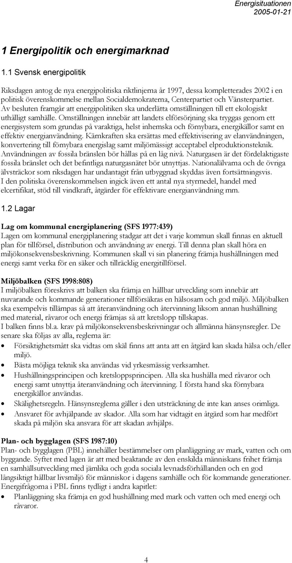 Av besluten framgår att energipolitiken ska underlätta omställningen till ett ekologiskt uthålligt samhälle.