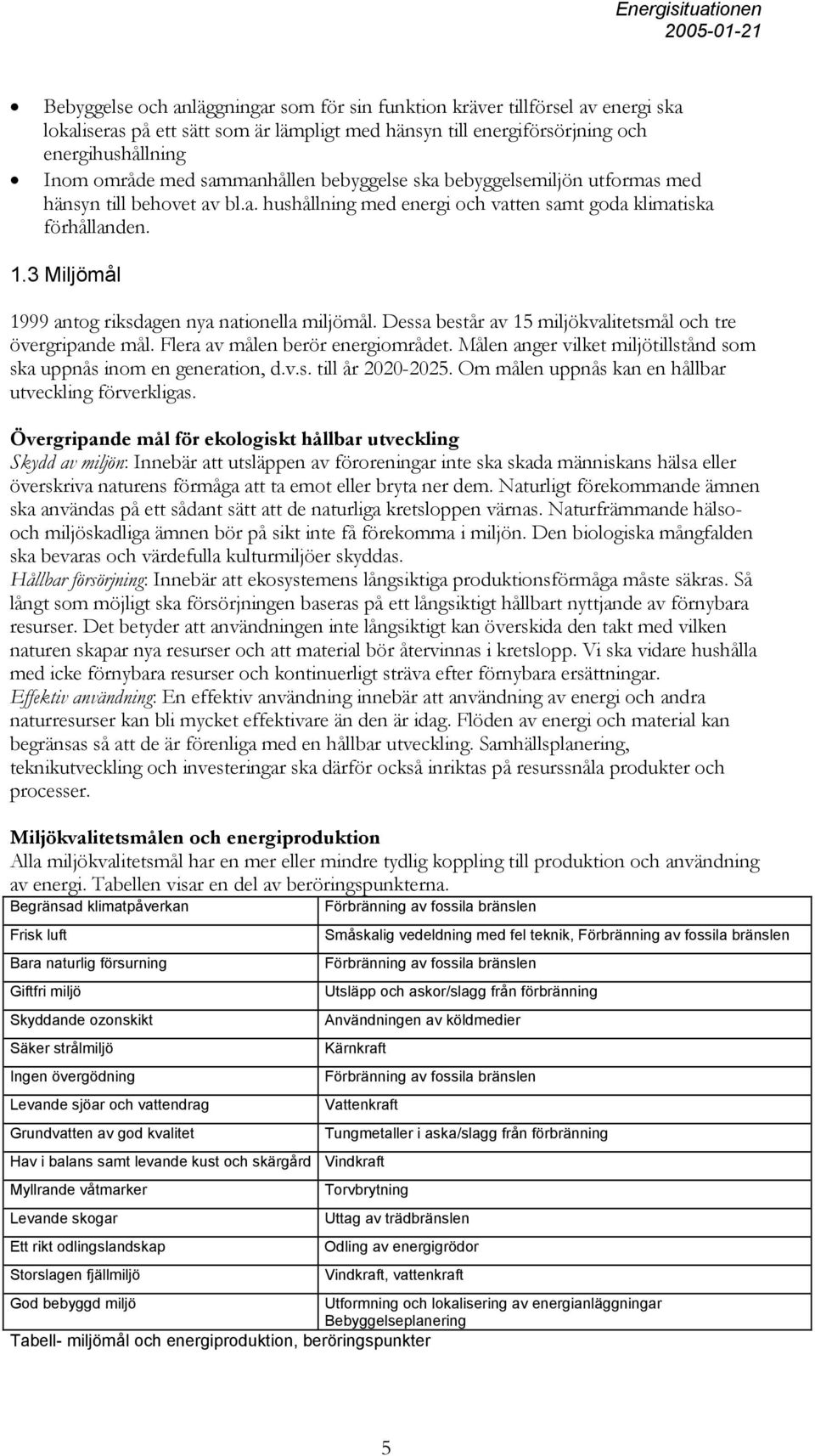 3 Miljömål 1999 antog riksdagen nya nationella miljömål. Dessa består av 15 miljökvalitetsmål och tre övergripande mål. Flera av målen berör energiområdet.