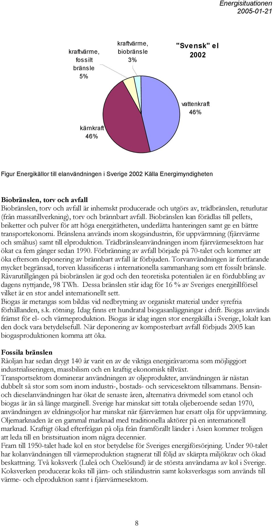 Biobränslen kan förädlas till pellets, briketter och pulver för att höga energitätheten, underlätta hanteringen samt ge en bättre transportekonomi.