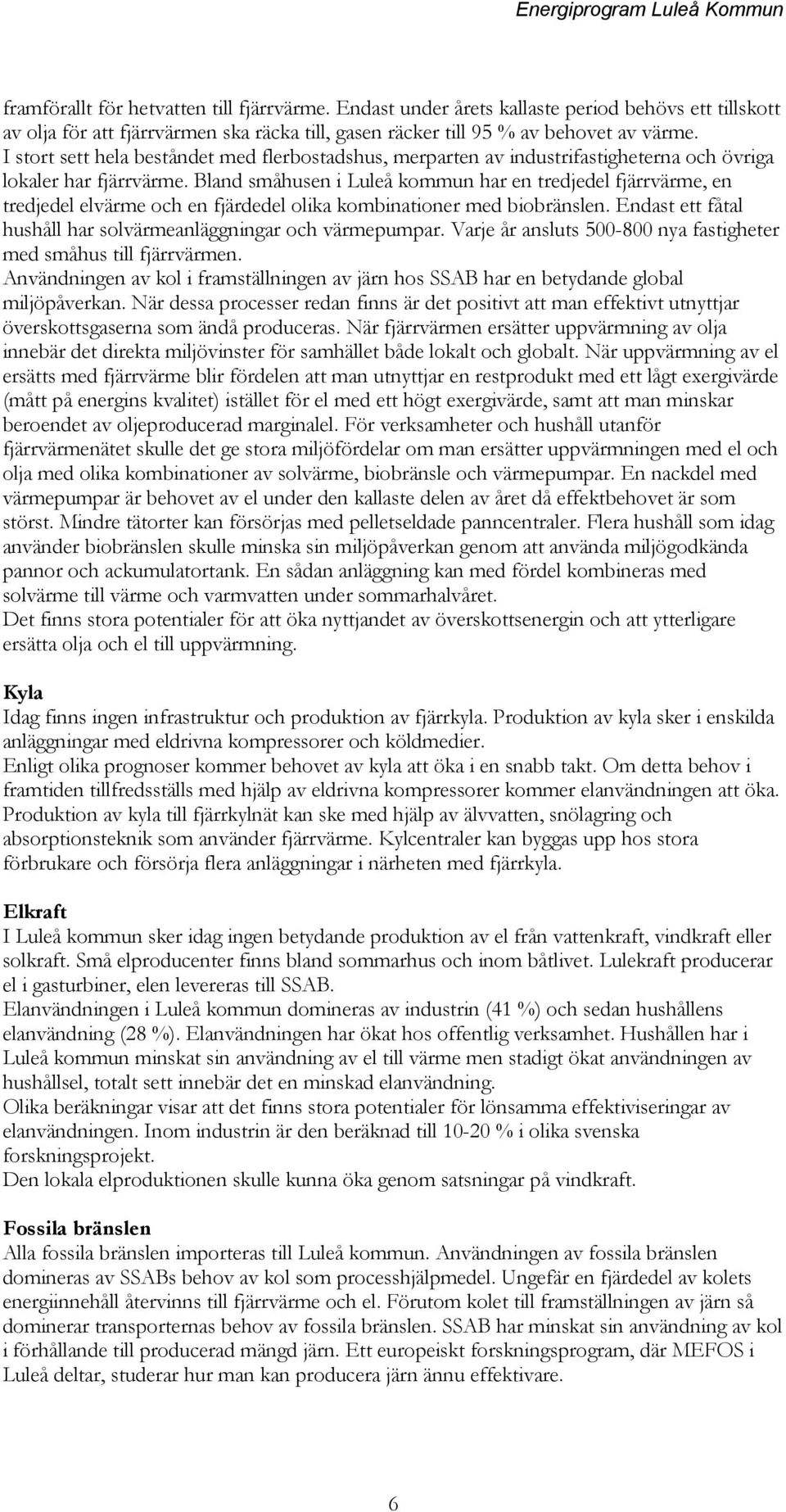 I stort sett hela beståndet med flerbostadshus, merparten av industrifastigheterna och övriga lokaler har fjärrvärme.