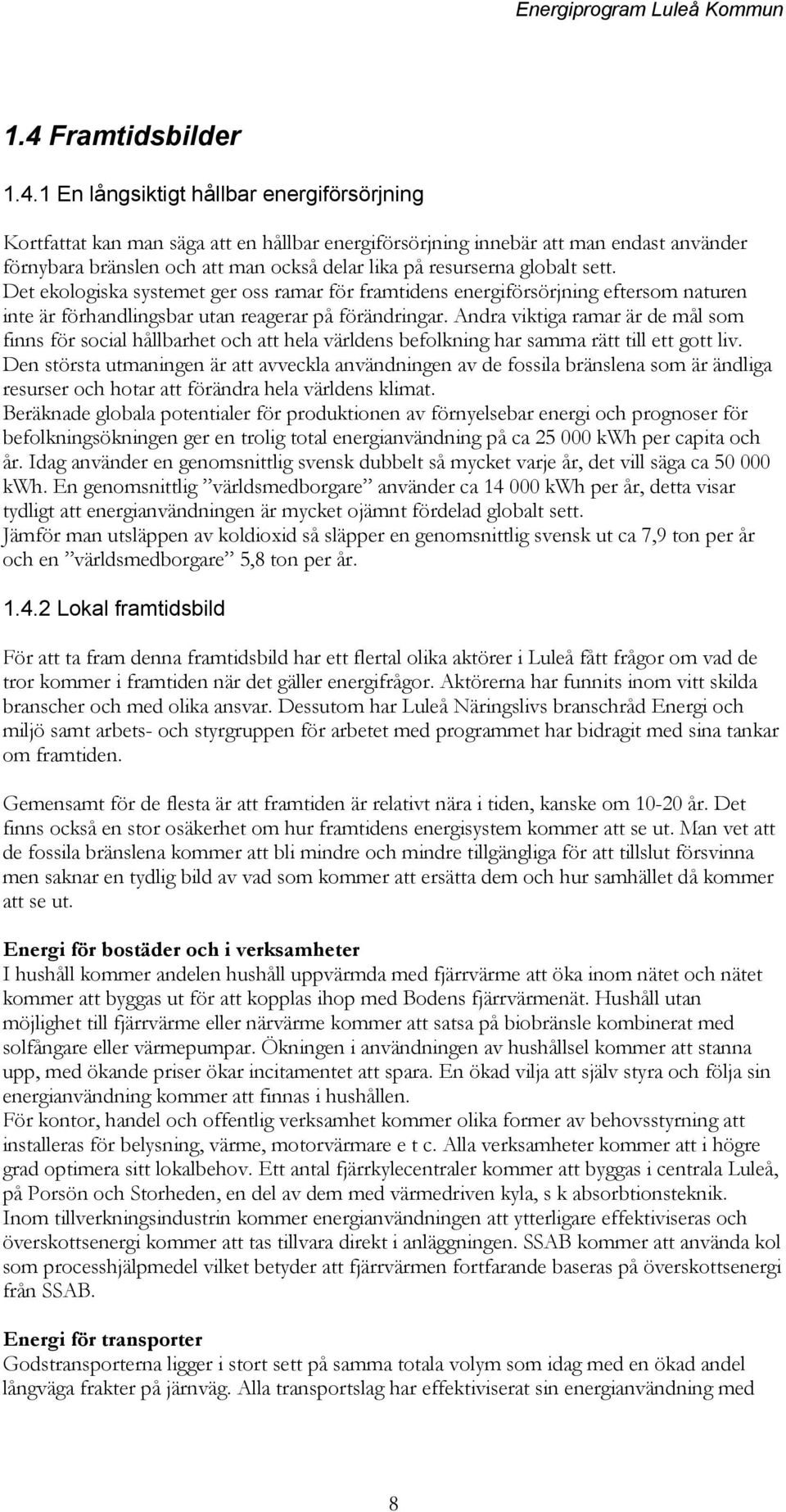 1 En långsiktigt hållbar energiförsörjning Kortfattat kan man säga att en hållbar energiförsörjning innebär att man endast använder förnybara bränslen och att man också delar lika på resurserna