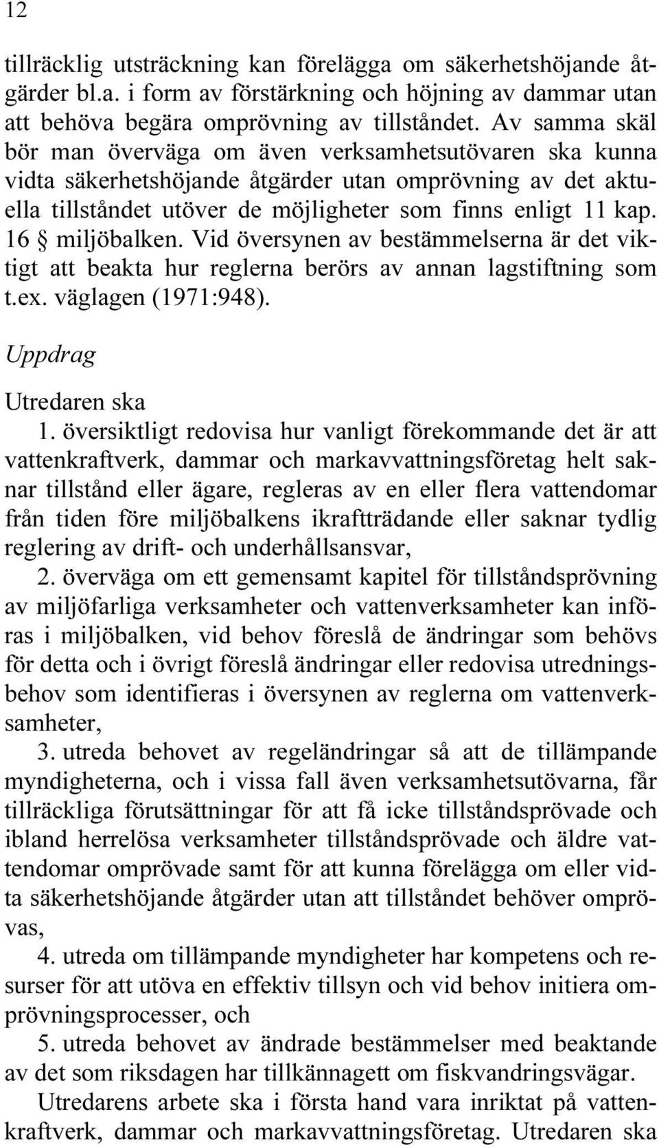 16 miljöbalken. Vid översynen av bestämmelserna är det viktigt att beakta hur reglerna berörs av annan lagstiftning som t.ex. väglagen (1971:948). Uppdrag Utredaren ska 1.