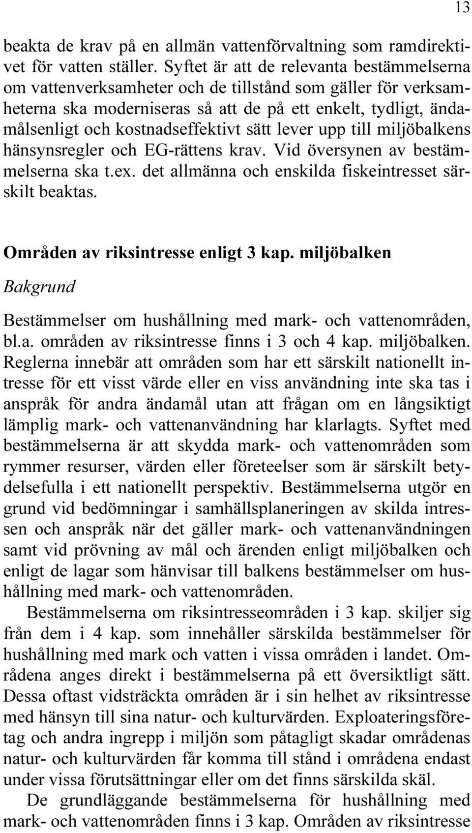 sätt lever upp till miljöbalkens hänsynsregler och EG-rättens krav. Vid översynen av bestämmelserna ska t.ex. det allmänna och enskilda fiskeintresset särskilt beaktas.