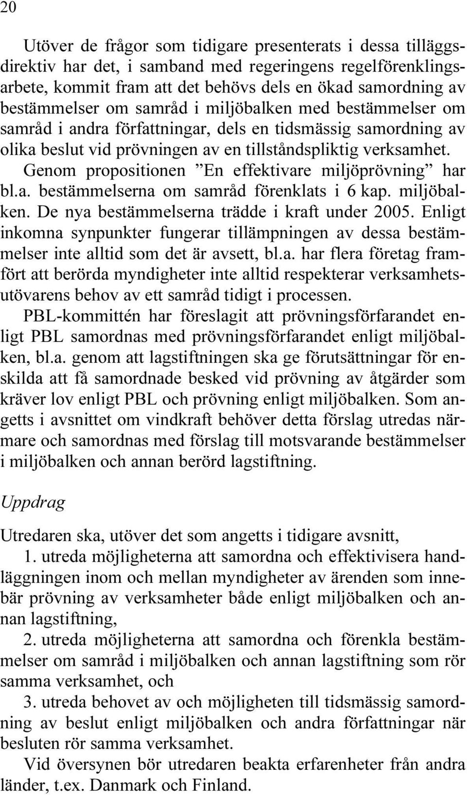 Genom propositionen En effektivare miljöprövning har bl.a. bestämmelserna om samråd förenklats i 6 kap. miljöbalken. De nya bestämmelserna trädde i kraft under 2005.