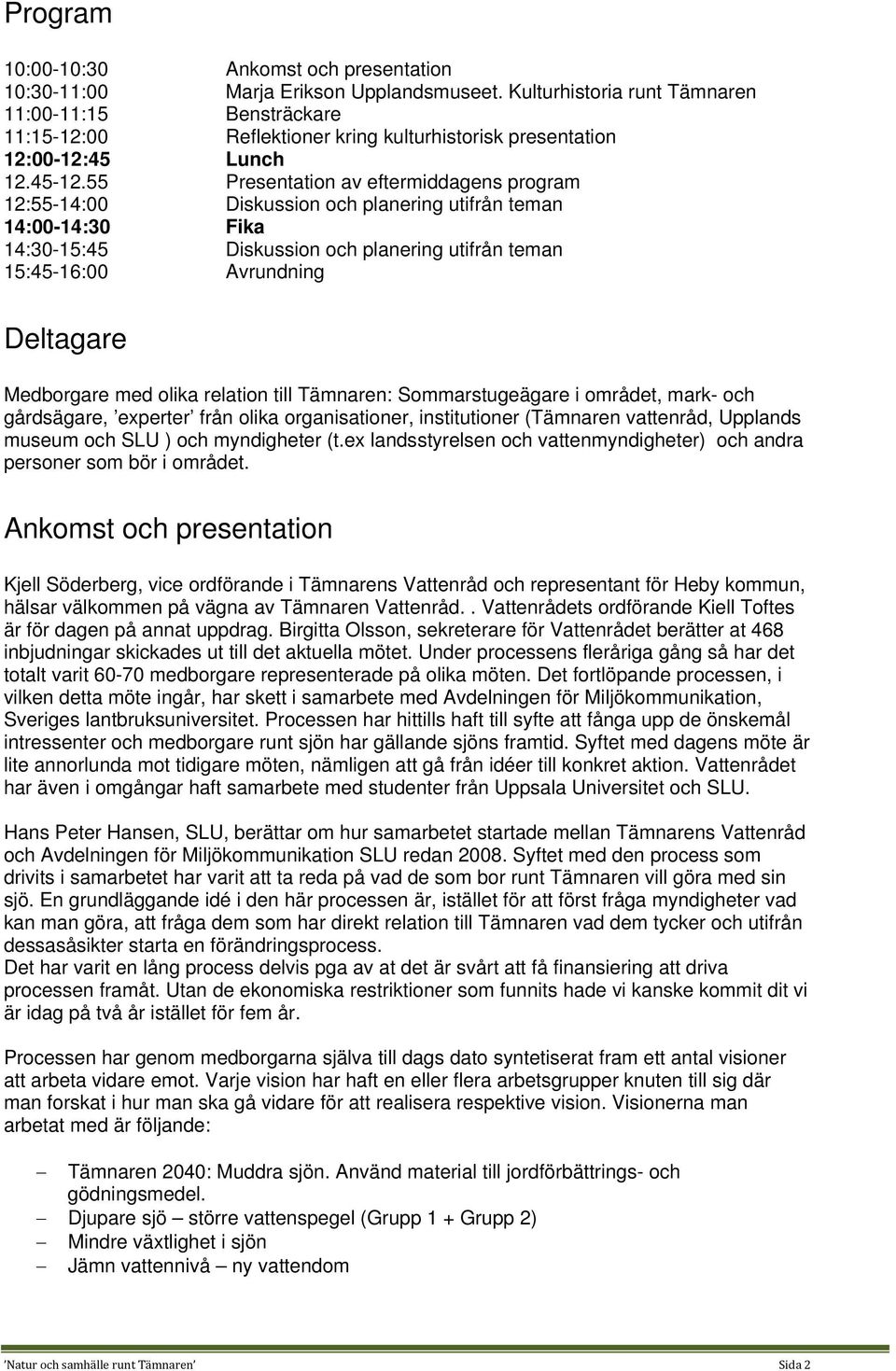 55 Presentation av eftermiddagens program 12:55-14:00 Diskussion och planering utifrån teman 14:00-14:30 Fika 14:30-15:45 Diskussion och planering utifrån teman 15:45-16:00 Avrundning Deltagare