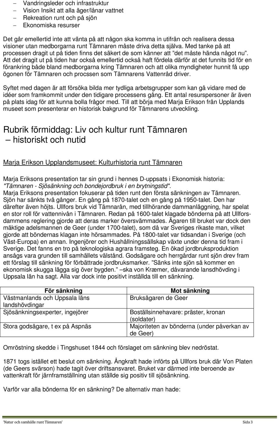 Att det dragit ut på tiden har också emellertid också haft fördela därför at det funnits tid för en förankring både bland medborgarna kring Tämnaren och att olika myndigheter hunnit få upp ögonen för