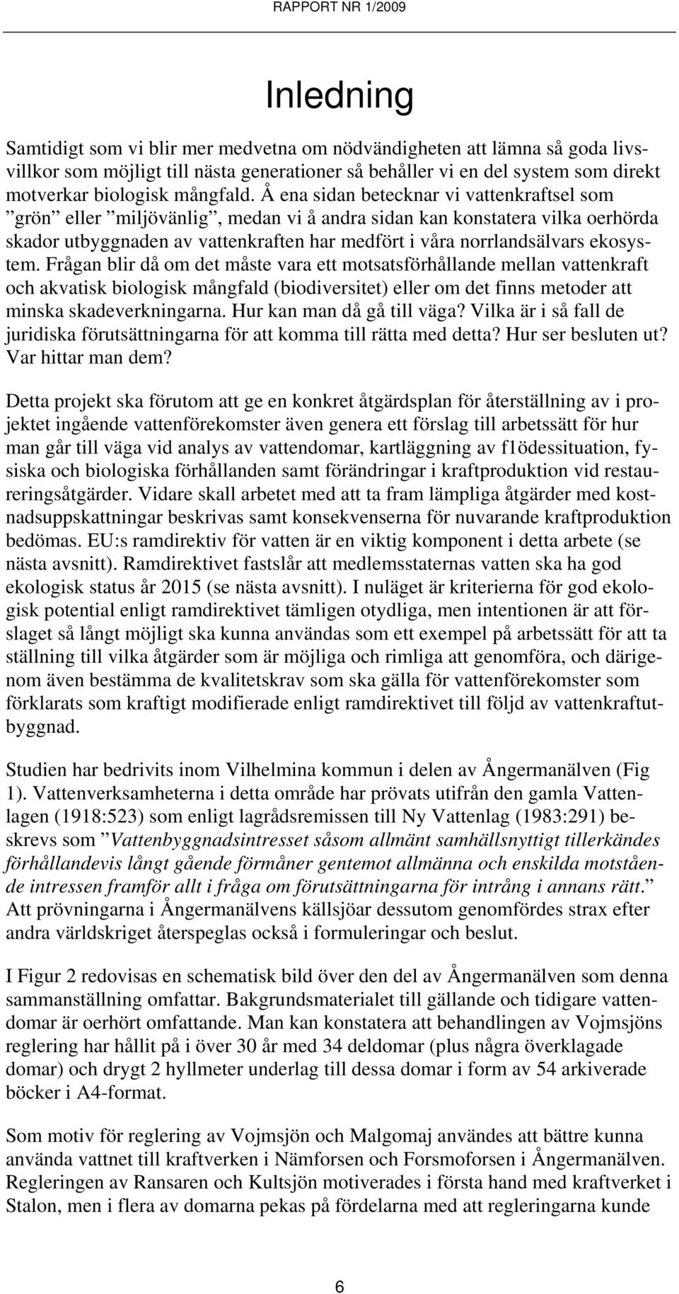 ekosystem. Frågan blir då om det måste vara ett motsatsförhållande mellan vattenkraft och akvatisk biologisk mångfald (biodiversitet) eller om det finns metoder att minska skadeverkningarna.