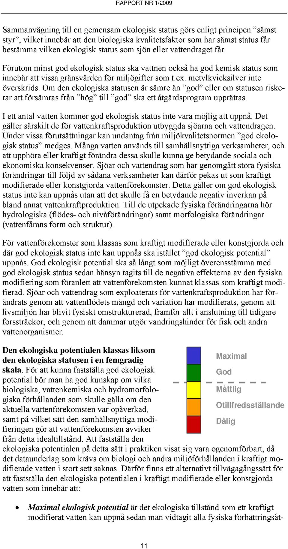 Om den ekologiska statusen är sämre än god eller om statusen riskerar att försämras från hög till god ska ett åtgärdsprogram upprättas.