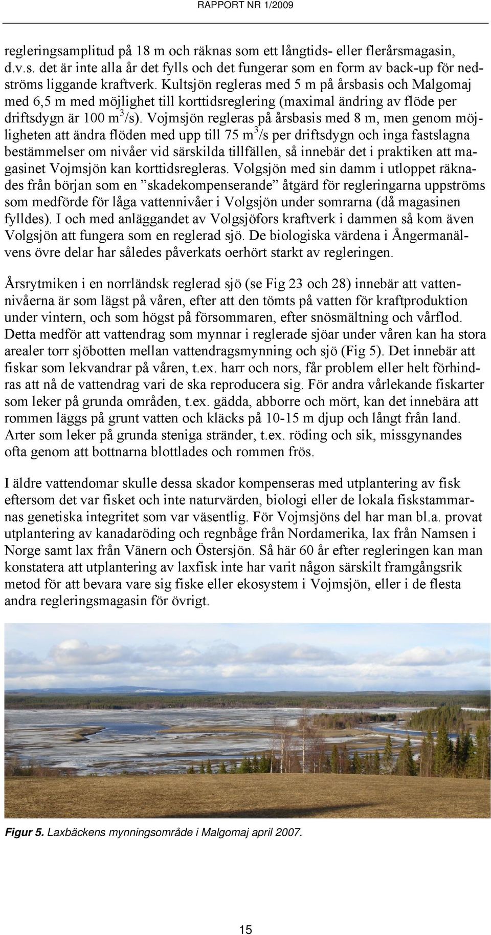 Vojmsjön regleras på årsbasis med 8 m, men genom möjligheten att ändra flöden med upp till 75 m 3 /s per driftsdygn och inga fastslagna bestämmelser om nivåer vid särskilda tillfällen, så innebär det