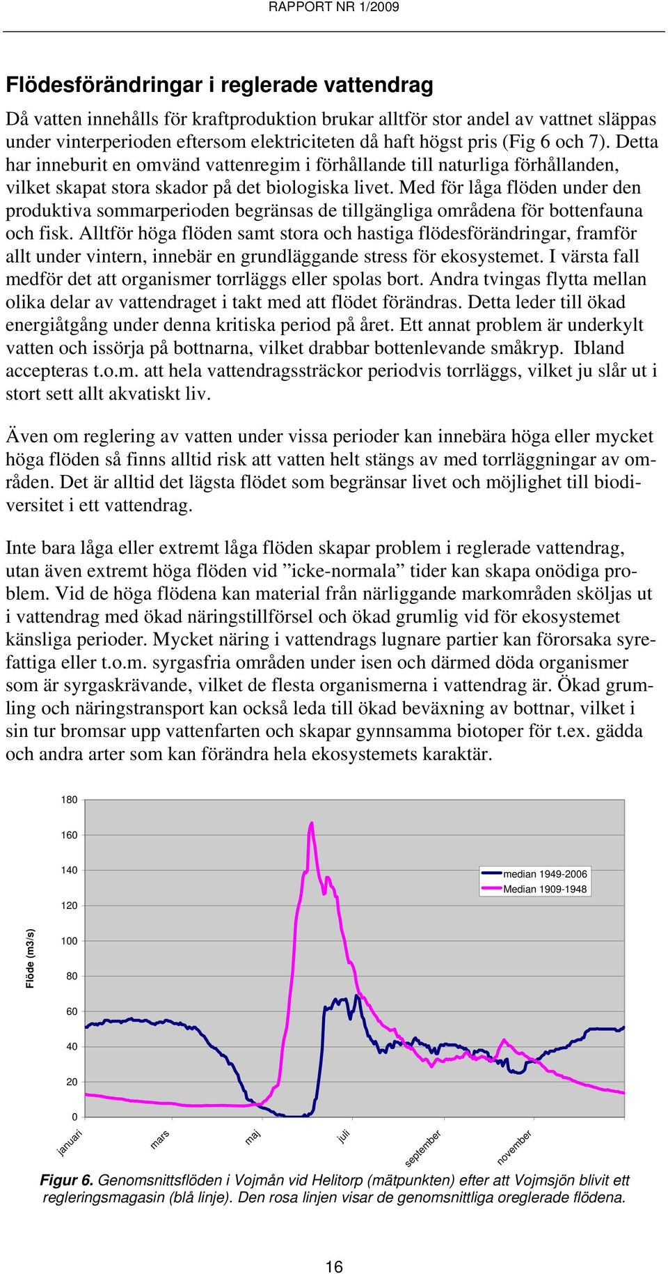 Med för låga flöden under den produktiva sommarperioden begränsas de tillgängliga områdena för bottenfauna och fisk.