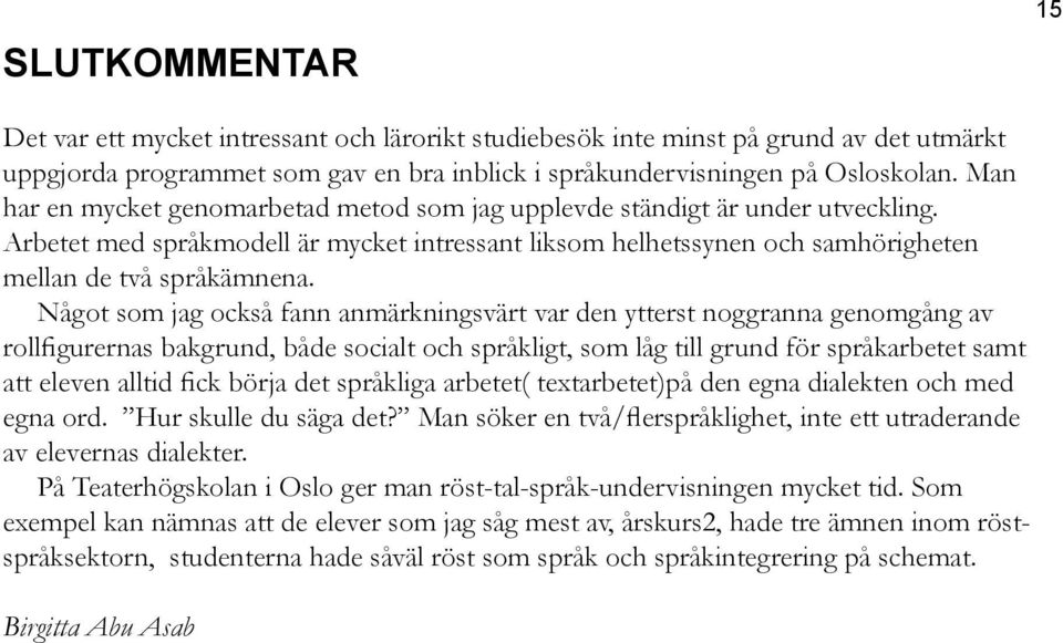 Något som jag också fann anmärkningsvärt var den ytterst noggranna genomgång av rollfigurernas bakgrund, både socialt och språkligt, som låg till grund för språkarbetet samt att eleven alltid fick