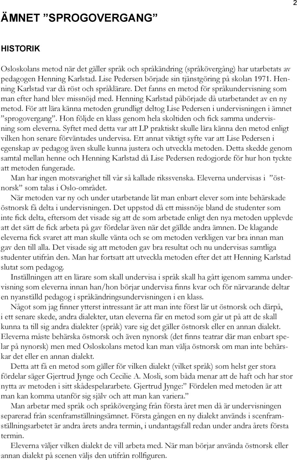 Henning Karlstad påbörjade då utarbetandet av en ny metod. För att lära känna metoden grundligt deltog Lise Pedersen i undervisningen i ämnet sprogovergang.