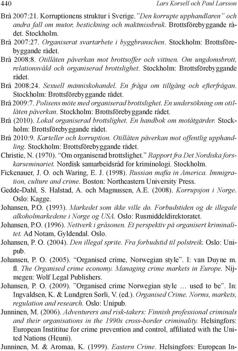 Om ungdomsbrott, relationsvåld och organiserad brottslighet. Stockholm: Brottsförebyggande rådet. Brå 2008:24. Sexuell människohandel. En fråga om tillgång och efterfrågan.