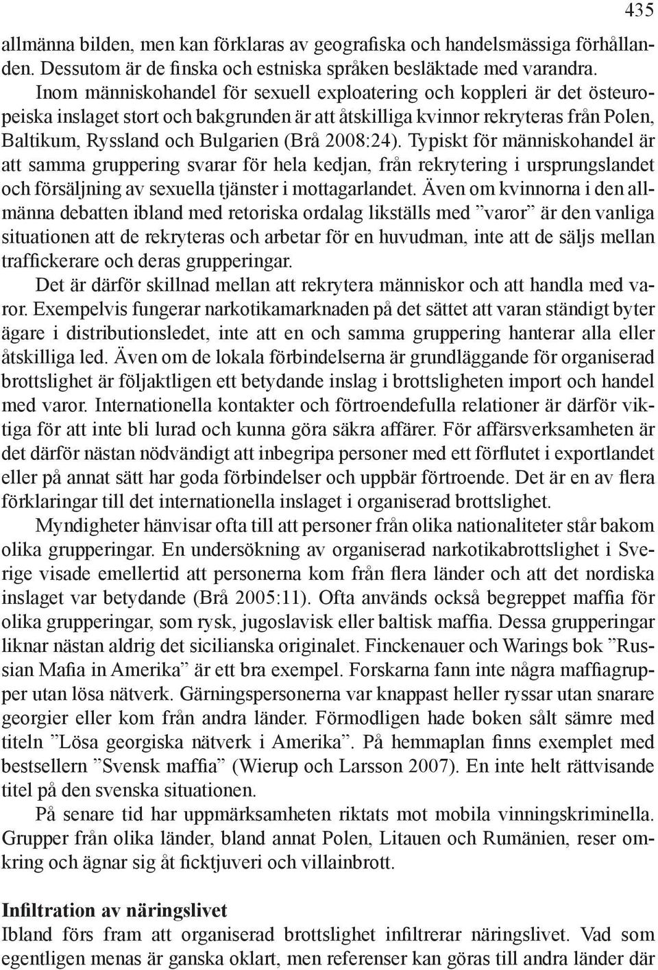 2008:24). Typiskt för människohandel är att samma gruppering svarar för hela kedjan, från rekrytering i ursprungslandet och försäljning av sexuella tjänster i mottagarlandet.