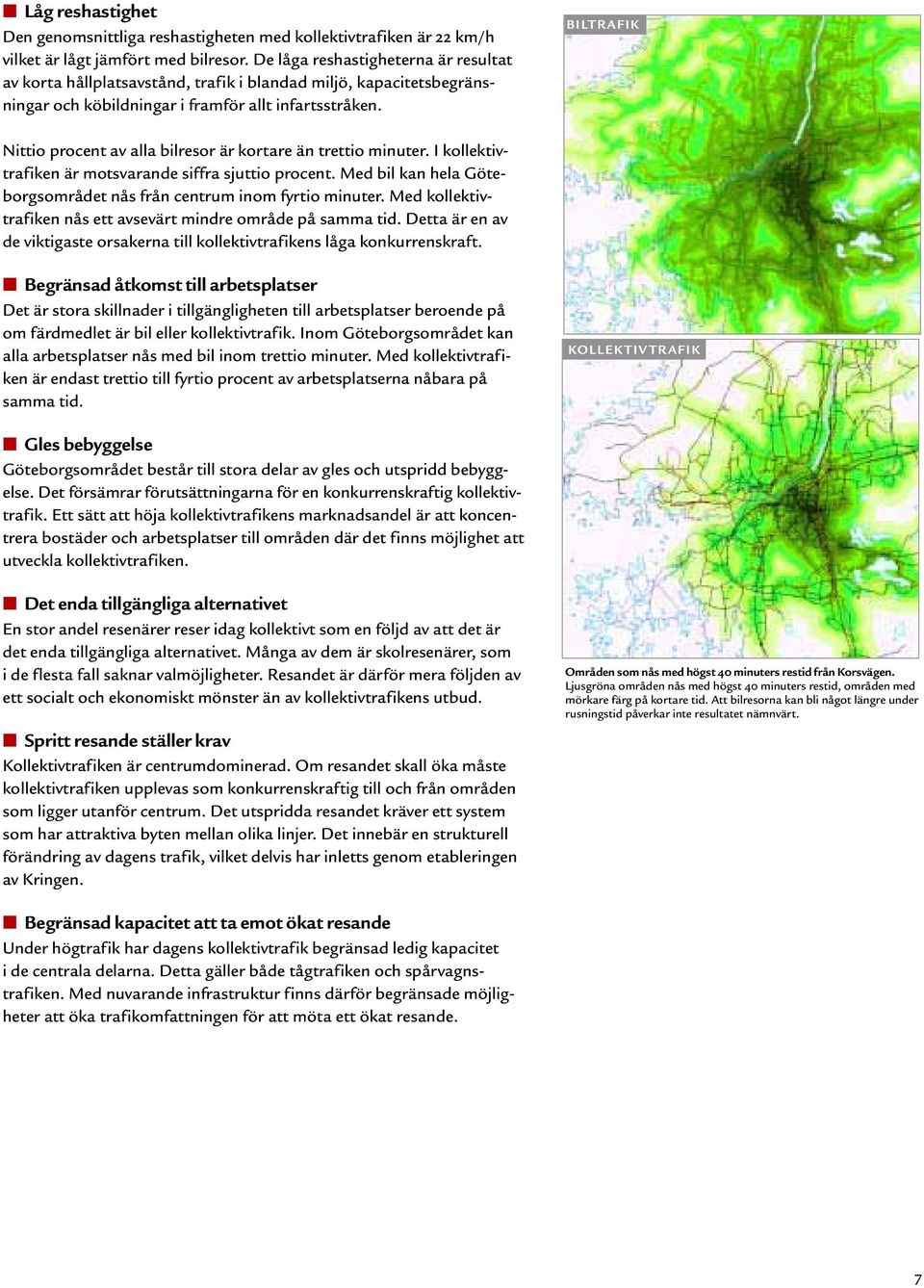 BILTRAFIK Nittio procent av alla bilresor är kortare än trettio minuter. I kollektivtrafiken är motsvarande siffra sjuttio procent.