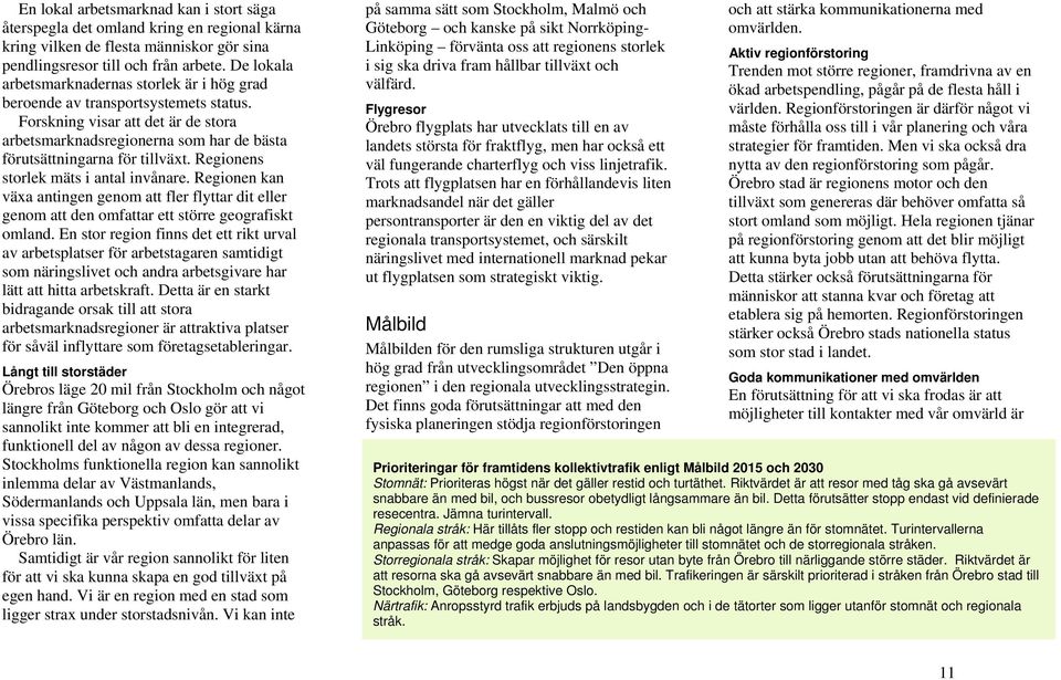 Regionens storlek mäts i antal invånare. Regionen kan växa antingen genom att fler flyttar dit eller genom att den omfattar ett större geografiskt omland.