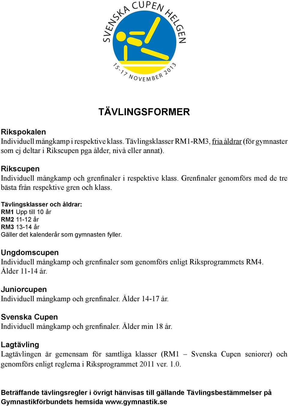 Tävlingsklasser och åldrar: RM1 Upp till 10 år RM2 11-12 år RM3 13-14 år Gäller det kalenderår som gymnasten fyller.