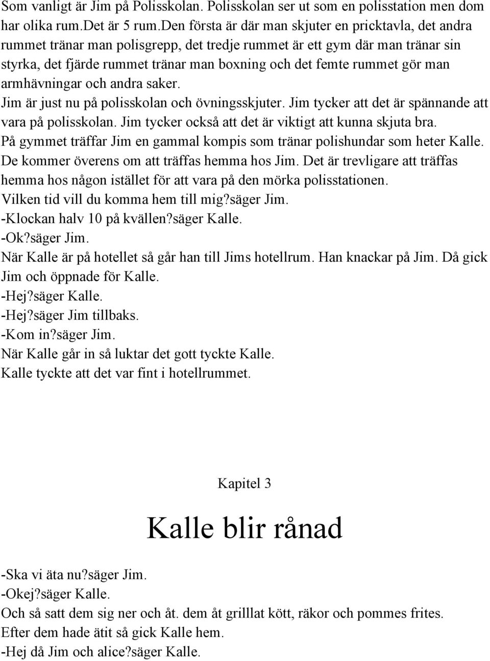 gör man armhävningar och andra saker. Jim är just nu på polisskolan och övningsskjuter. Jim tycker att det är spännande att vara på polisskolan.