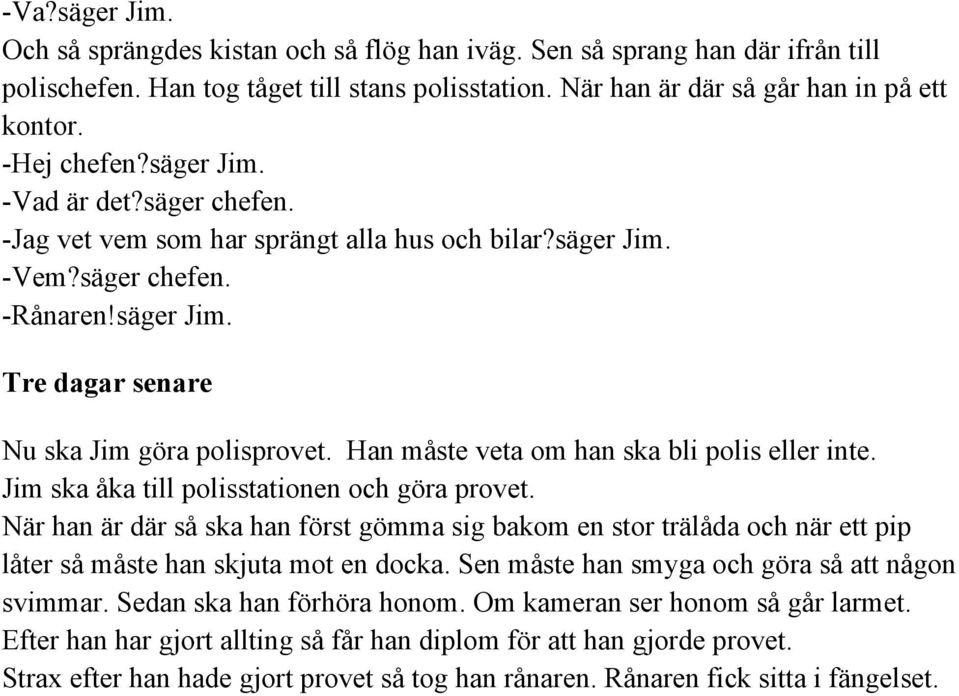 Han måste veta om han ska bli polis eller inte. Jim ska åka till polisstationen och göra provet.