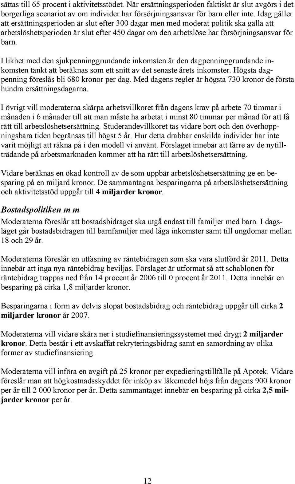 I likhet med den sjukpenninggrundande inkomsten är den dagpenninggrundande inkomsten tänkt att beräknas som ett snitt av det senaste årets inkomster. Högsta dagpenning föreslås bli 680 kronor per dag.