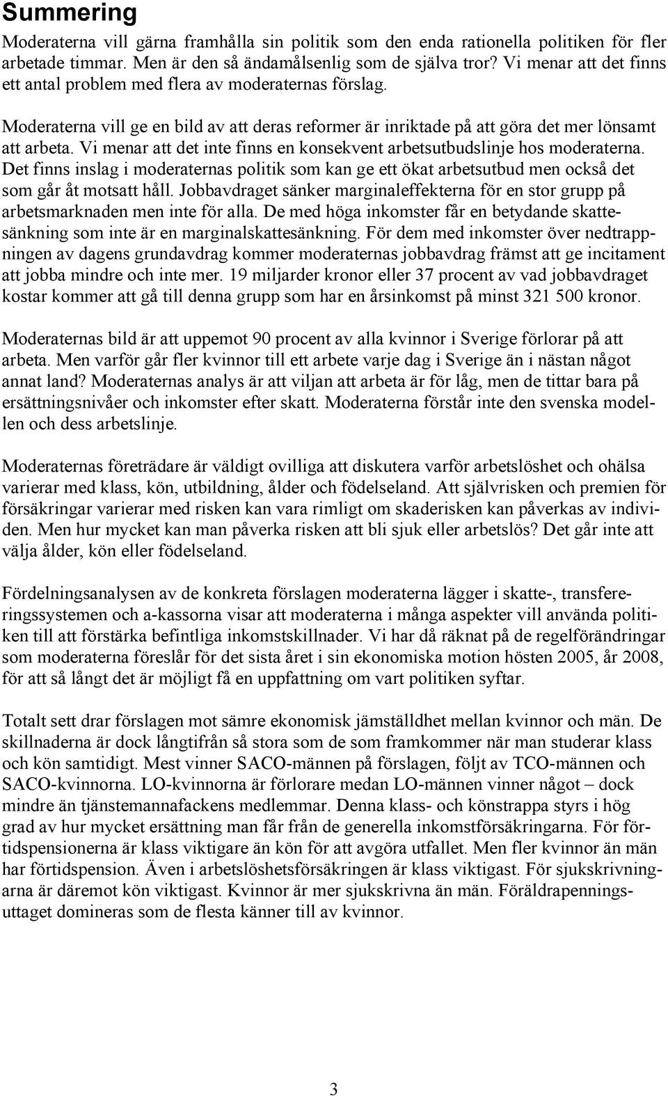 Vi menar att det inte finns en konsekvent arbetsutbudslinje hos moderaterna. Det finns inslag i moderaternas politik som kan ge ett ökat arbetsutbud men också det som går åt motsatt håll.