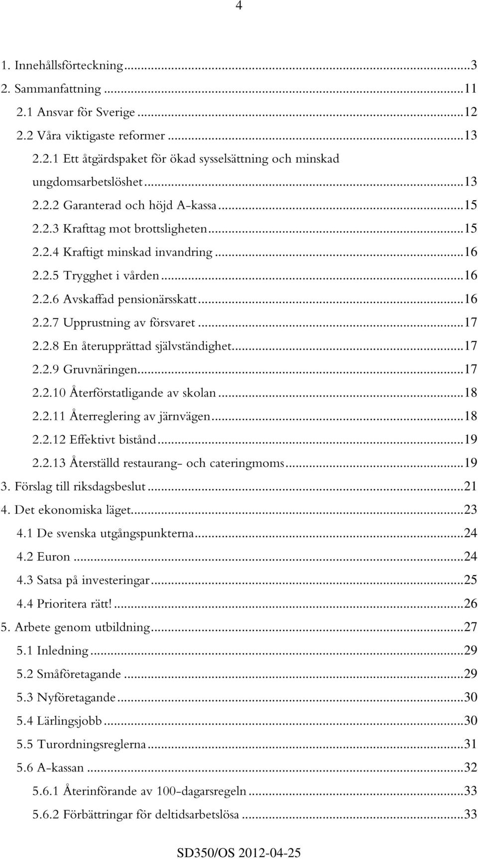 ..17 2.2.9 Gruvnäringen...17 2.2.10 Återförstatligande av skolan...18 2.2.11 Återreglering av järnvägen...18 2.2.12 Effektivt bistånd...19 2.2.13 Återställd restaurang- och cateringmoms...19 3.