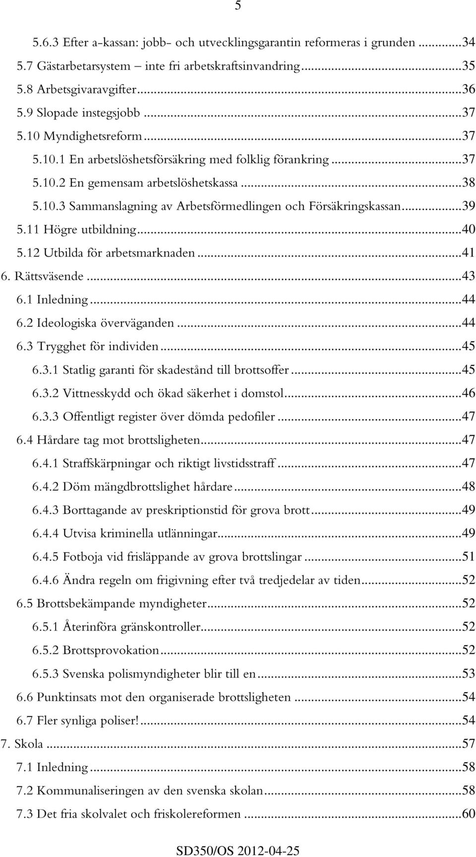 ..39 5.11 Högre utbildning...40 5.12 Utbilda för arbetsmarknaden...41 6. Rättsväsende...43 6.1 Inledning...44 6.2 Ideologiska överväganden...44 6.3 Trygghet för individen...45 6.3.1 Statlig garanti för skadestånd till brottsoffer.