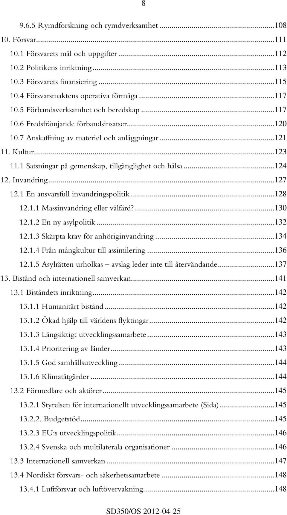 1 Satsningar på gemenskap, tillgänglighet och hälsa...124 12. Invandring...127 12.1 En ansvarsfull invandringspolitik...128 12.1.1 Massinvandring eller välfärd?...130 12.1.2 En ny asylpolitik...132 12.